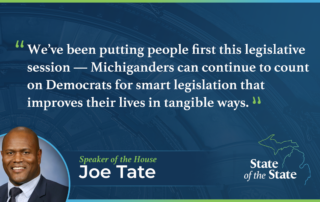 A State of the State quote graphic for Speaker of the House Joe Tate. Above a picture of Speaker Tate, his quote reads, "We’ve been putting people first this legislative session — Michiganders can continue to count on Democrats for smart legislation that improves their lives in tangible ways."