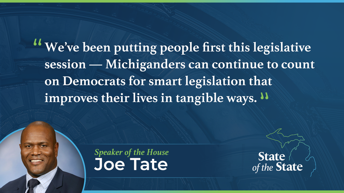 A State of the State quote graphic for Speaker of the House Joe Tate. Above a picture of Speaker Tate, his quote reads, "We’ve been putting people first this legislative session — Michiganders can continue to count on Democrats for smart legislation that improves their lives in tangible ways."