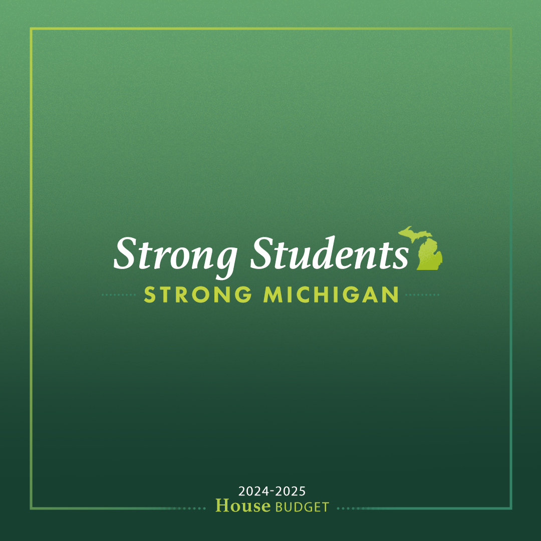 Graphic for Michigan House 2024 - 2025 budget. A gradient green background with a gradient green border. Text reads, “Strong Students” with a green image of Michigan to the right. Underneath reads “Strong Michigan."