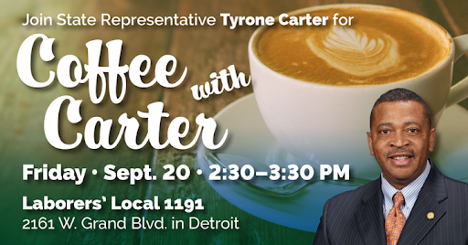 Graphic for Michigan State Representative Tyrone Carter’s Coffee with Carter event. Join him Friday, Sept. 20, from 2:30-3:30 p.m. at Laborer’s Local 1191, located at 2161 W. Grand Blvd. in Detroit.