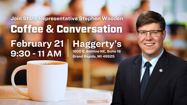 A graphic of Michigan State Representative Stephen Wooden's Coffee and Conversation that reads "Join State Representative Stephen Wooden, Coffee and Conversation Feb. 21 9:30 to 11 a.m. at Haggerty's 1600 E. Beltline NE, Suite 18 Grand Rapids, Michigan