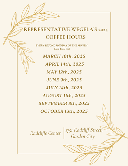 A graphic promoting Rep. Wegela's 2025 coffee hours on March 10, April 14, May 12, June 9, July 14, August 11, September 8 and October 13 at the Radcliffe Center.