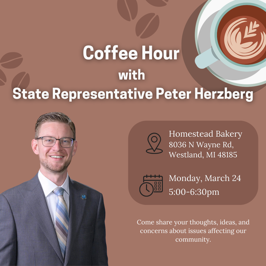 A graphic for Michigan State Representative Peter Herzberg's Coffee Hour. Come share your thoughts, ideas, and concerns about issues affecting the community on March 24 from 5 to 6:30 p.m. at Homestead Bakery, 8036 N. Wayne Road in Westland.