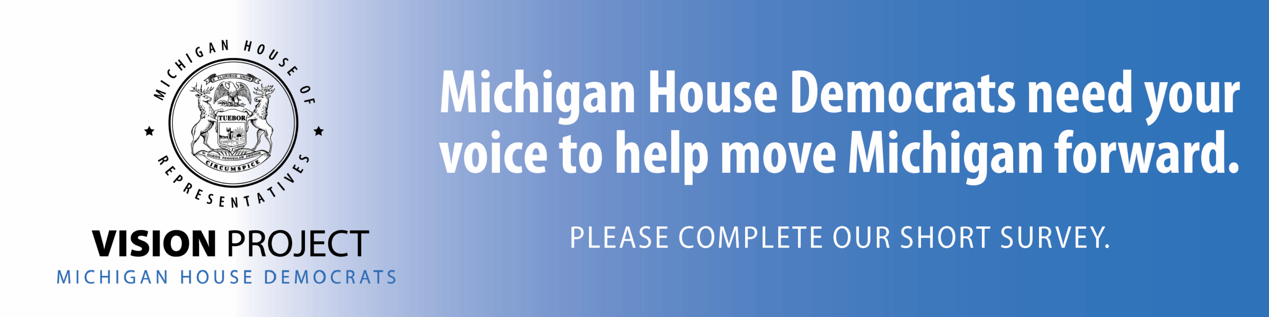"Banner featuring the Michigan House of Representatives seal on the left. To the right, text reads: 'Michigan House Democrats need your voice to help move Michigan forward. Please complete our short survey.' Below the seal, it says: 'VISION PROJECT MICHIGAN HOUSE DEMOCRATS.'"
