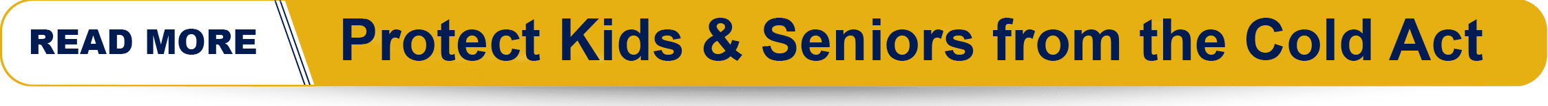 Clickable Button that opens a new page to read more information about Protect Kids and Seniors from the Cold Act.