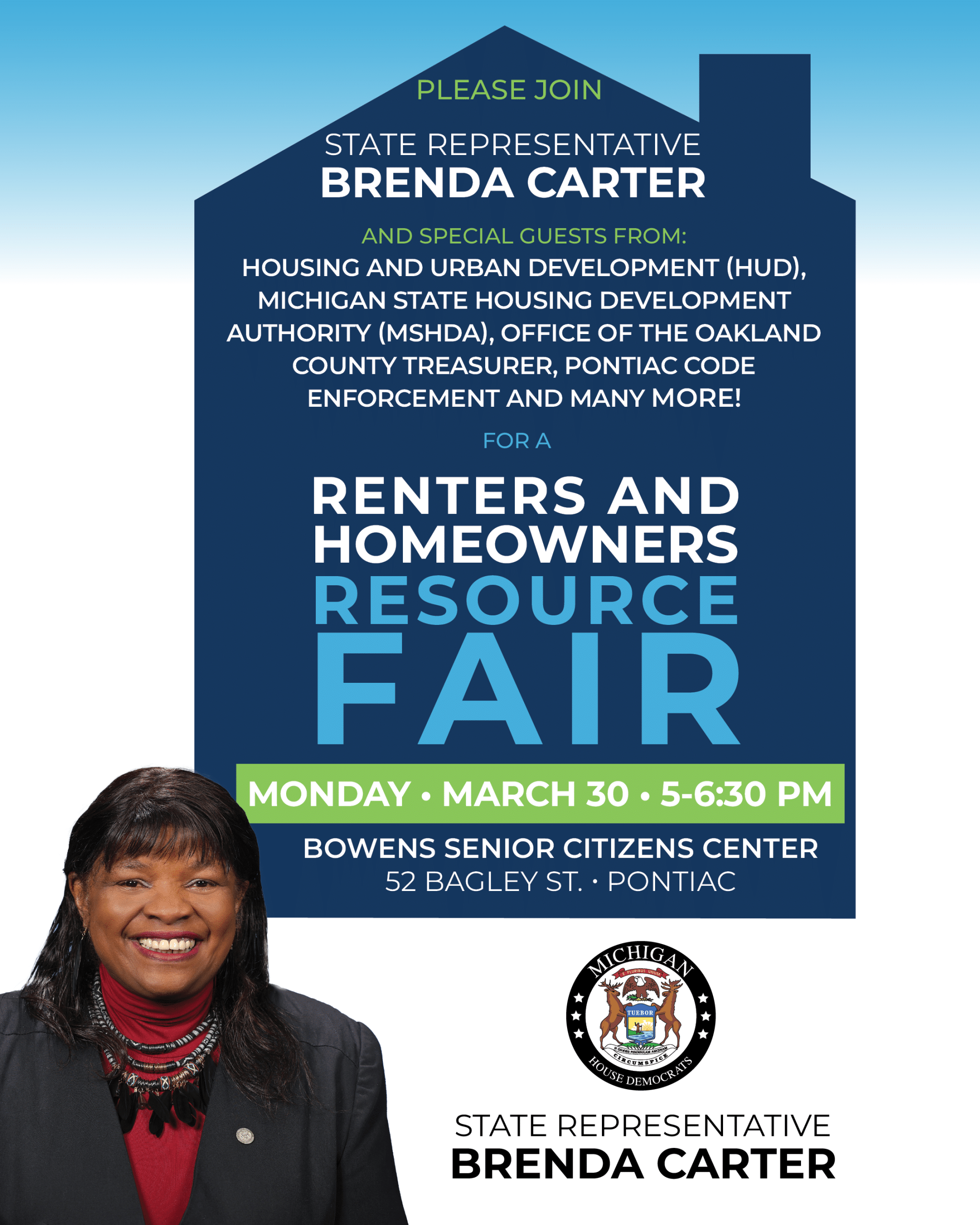 A renters and homeowners resource fair graphic for Michigan State Representative Brenda Carter with special guests, Housing and Urban Development (HUD), Michigan State Housing Development Authority (MSHDA), Office of the Oakland County Treasurer, Pontiac Code Enforcement, and many more on Monday, March 30, from 5 to 6:30 at the Bowens Senior Citizen Center, 52 Bagley St. in Pontiac.